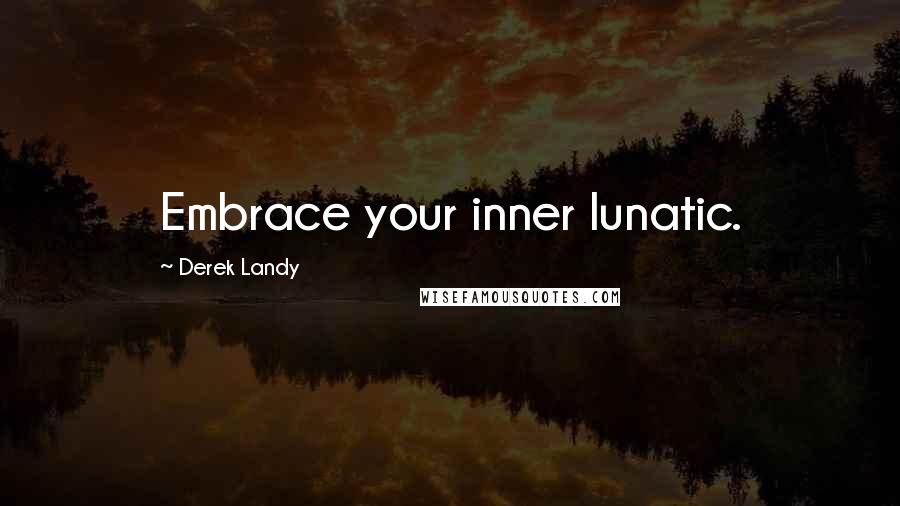 Derek Landy Quotes: Embrace your inner lunatic.