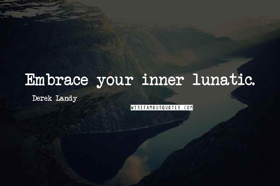 Derek Landy Quotes: Embrace your inner lunatic.