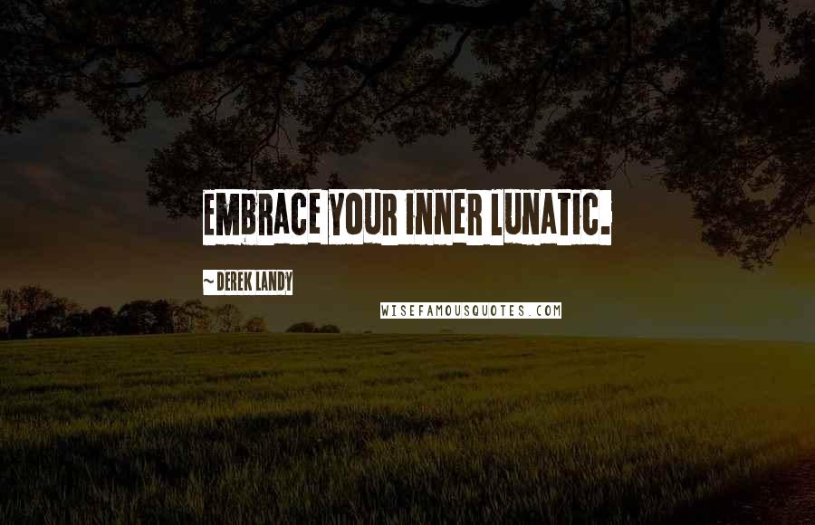 Derek Landy Quotes: Embrace your inner lunatic.