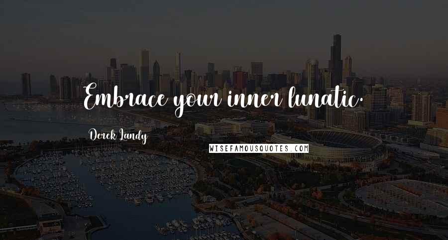 Derek Landy Quotes: Embrace your inner lunatic.