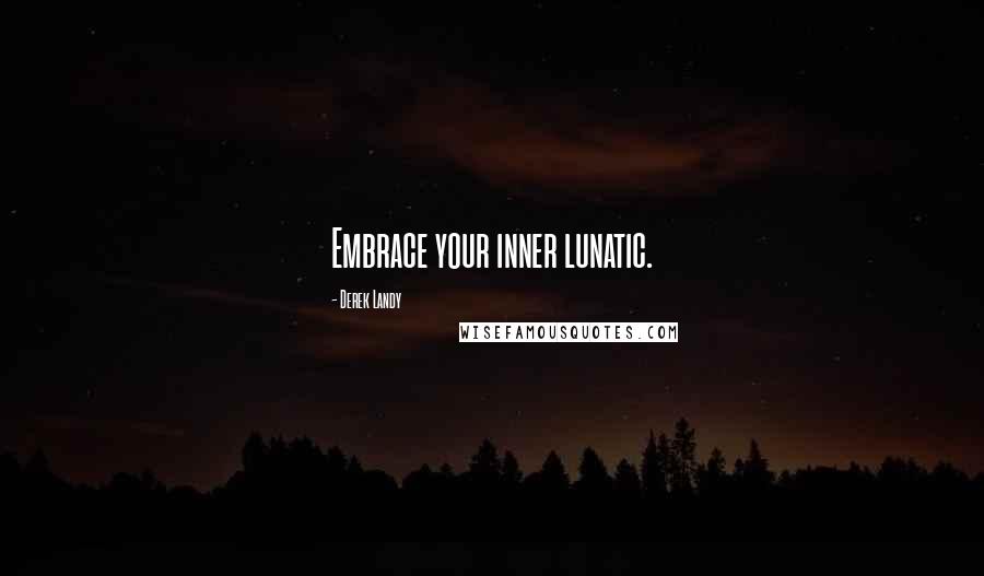 Derek Landy Quotes: Embrace your inner lunatic.