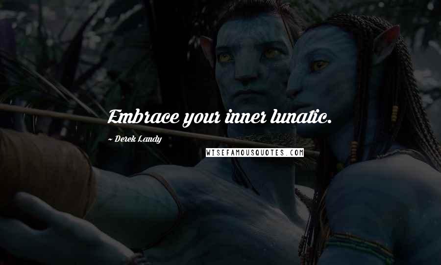 Derek Landy Quotes: Embrace your inner lunatic.