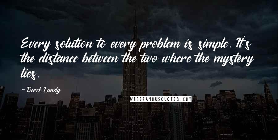 Derek Landy Quotes: Every solution to every problem is simple. It's the distance between the two where the mystery lies.
