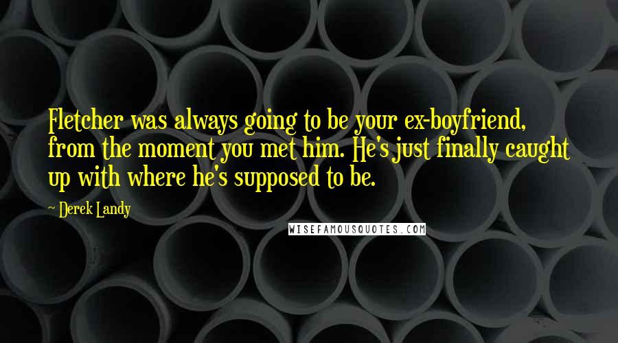 Derek Landy Quotes: Fletcher was always going to be your ex-boyfriend, from the moment you met him. He's just finally caught up with where he's supposed to be.