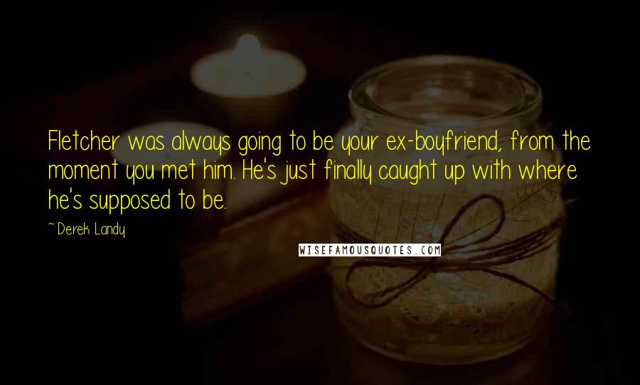 Derek Landy Quotes: Fletcher was always going to be your ex-boyfriend, from the moment you met him. He's just finally caught up with where he's supposed to be.