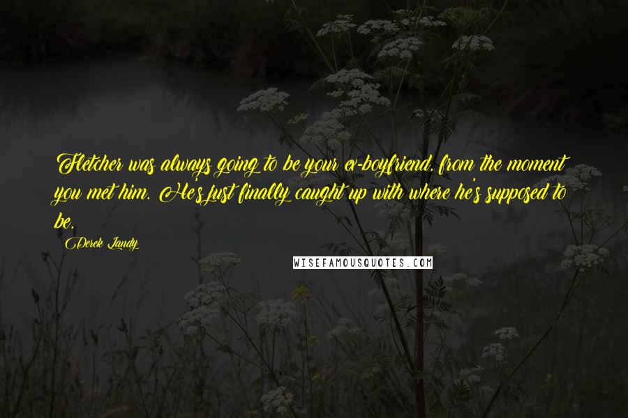 Derek Landy Quotes: Fletcher was always going to be your ex-boyfriend, from the moment you met him. He's just finally caught up with where he's supposed to be.