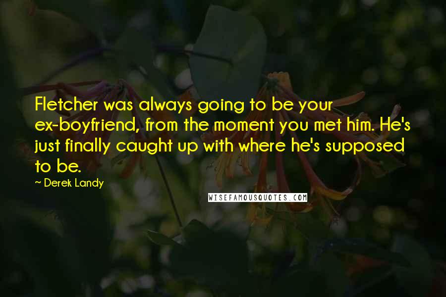 Derek Landy Quotes: Fletcher was always going to be your ex-boyfriend, from the moment you met him. He's just finally caught up with where he's supposed to be.