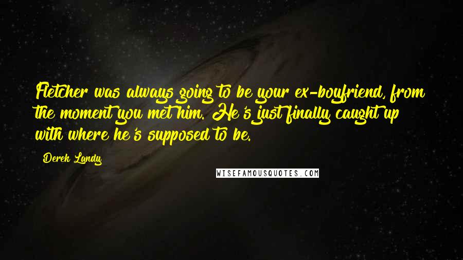 Derek Landy Quotes: Fletcher was always going to be your ex-boyfriend, from the moment you met him. He's just finally caught up with where he's supposed to be.