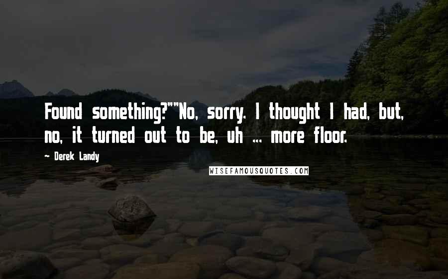 Derek Landy Quotes: Found something?""No, sorry. I thought I had, but, no, it turned out to be, uh ... more floor.