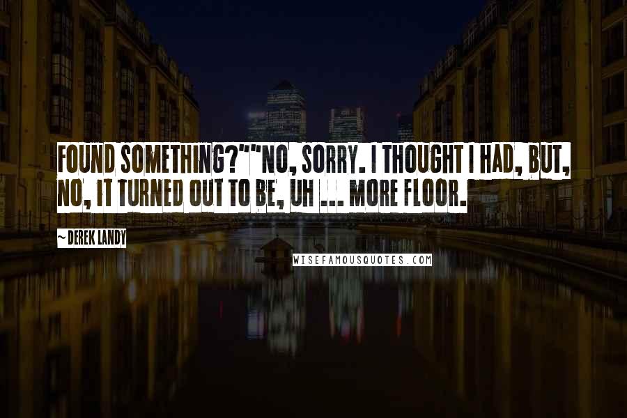 Derek Landy Quotes: Found something?""No, sorry. I thought I had, but, no, it turned out to be, uh ... more floor.