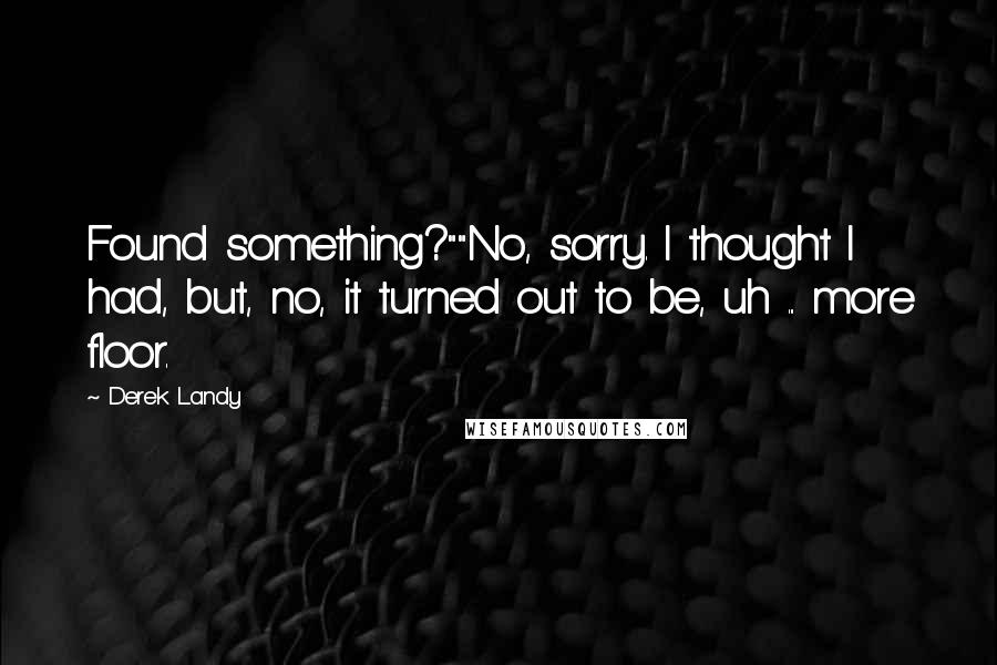 Derek Landy Quotes: Found something?""No, sorry. I thought I had, but, no, it turned out to be, uh ... more floor.