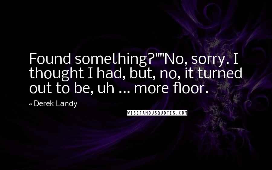 Derek Landy Quotes: Found something?""No, sorry. I thought I had, but, no, it turned out to be, uh ... more floor.