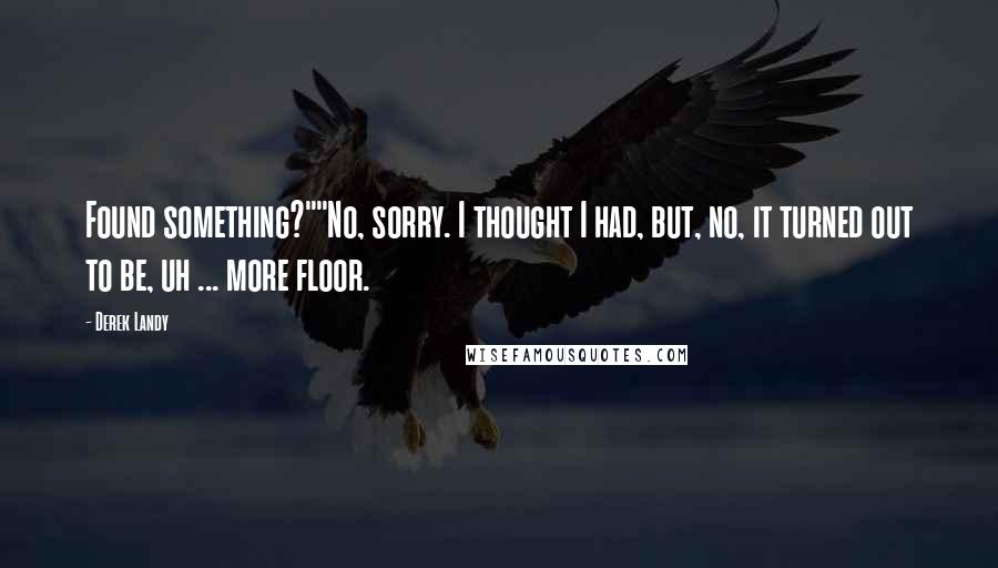 Derek Landy Quotes: Found something?""No, sorry. I thought I had, but, no, it turned out to be, uh ... more floor.