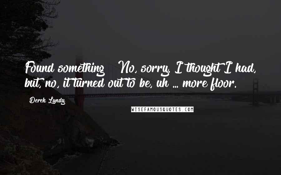 Derek Landy Quotes: Found something?""No, sorry. I thought I had, but, no, it turned out to be, uh ... more floor.