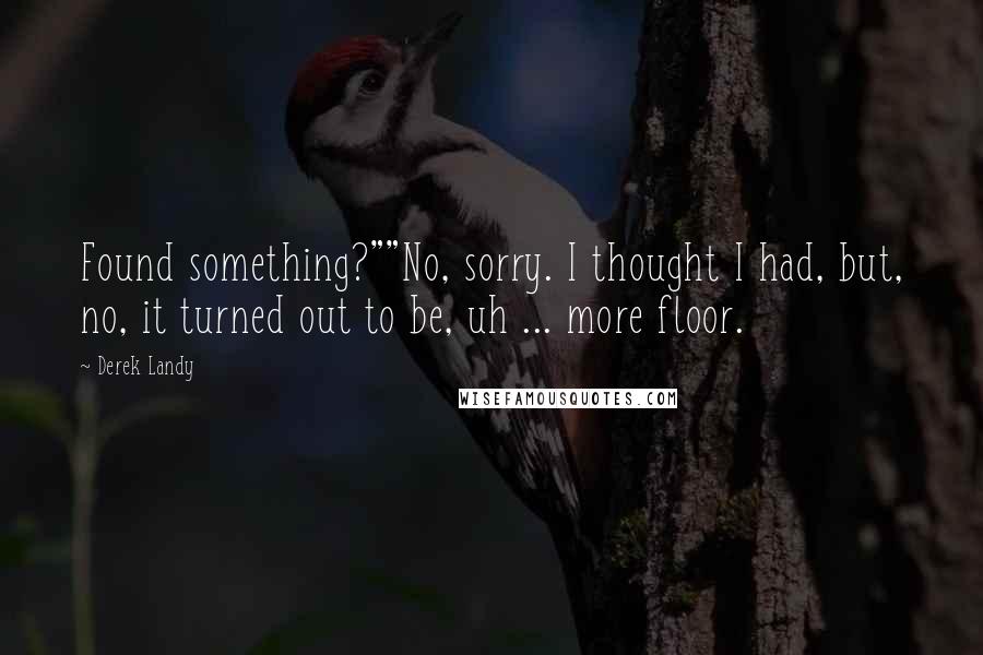 Derek Landy Quotes: Found something?""No, sorry. I thought I had, but, no, it turned out to be, uh ... more floor.