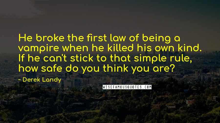 Derek Landy Quotes: He broke the first law of being a vampire when he killed his own kind. If he can't stick to that simple rule, how safe do you think you are?