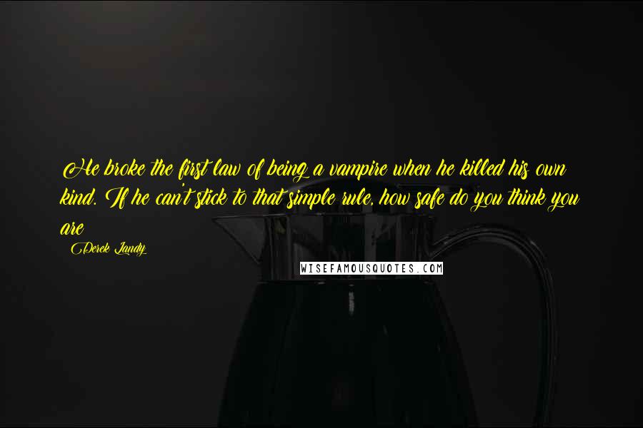 Derek Landy Quotes: He broke the first law of being a vampire when he killed his own kind. If he can't stick to that simple rule, how safe do you think you are?