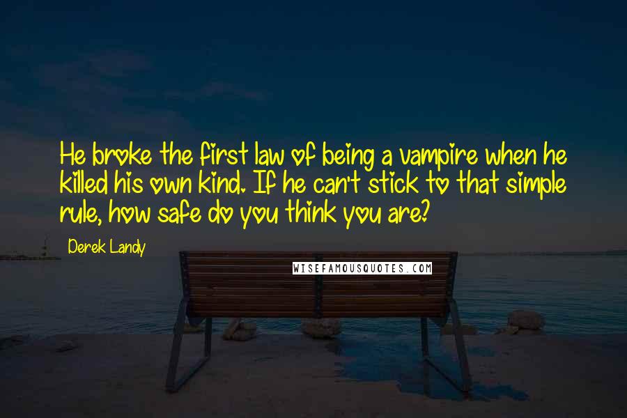 Derek Landy Quotes: He broke the first law of being a vampire when he killed his own kind. If he can't stick to that simple rule, how safe do you think you are?
