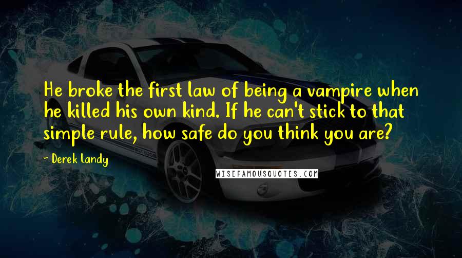 Derek Landy Quotes: He broke the first law of being a vampire when he killed his own kind. If he can't stick to that simple rule, how safe do you think you are?