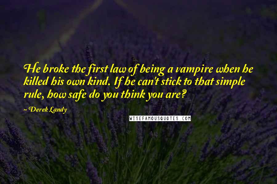 Derek Landy Quotes: He broke the first law of being a vampire when he killed his own kind. If he can't stick to that simple rule, how safe do you think you are?