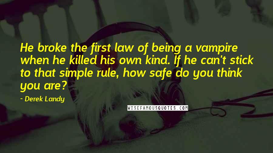 Derek Landy Quotes: He broke the first law of being a vampire when he killed his own kind. If he can't stick to that simple rule, how safe do you think you are?