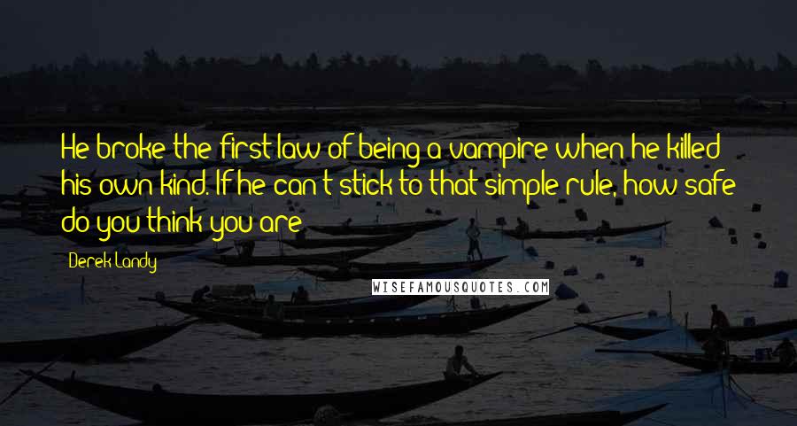 Derek Landy Quotes: He broke the first law of being a vampire when he killed his own kind. If he can't stick to that simple rule, how safe do you think you are?