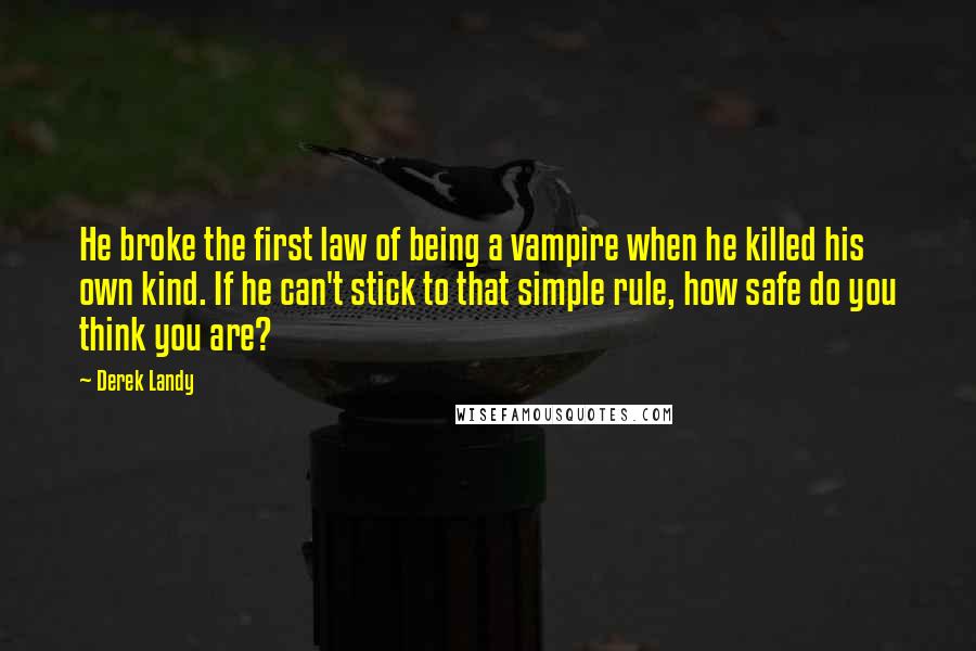 Derek Landy Quotes: He broke the first law of being a vampire when he killed his own kind. If he can't stick to that simple rule, how safe do you think you are?