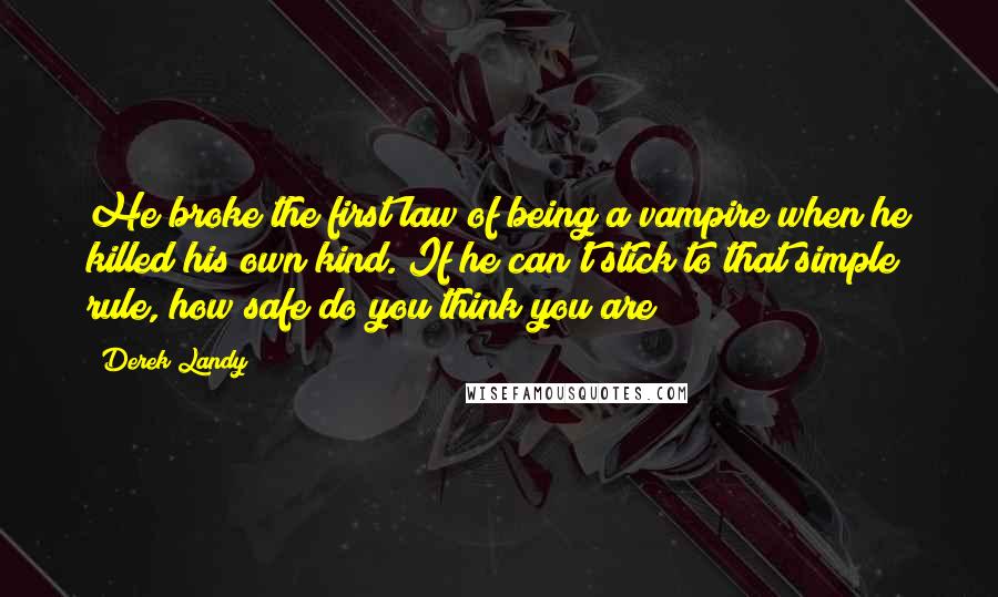 Derek Landy Quotes: He broke the first law of being a vampire when he killed his own kind. If he can't stick to that simple rule, how safe do you think you are?