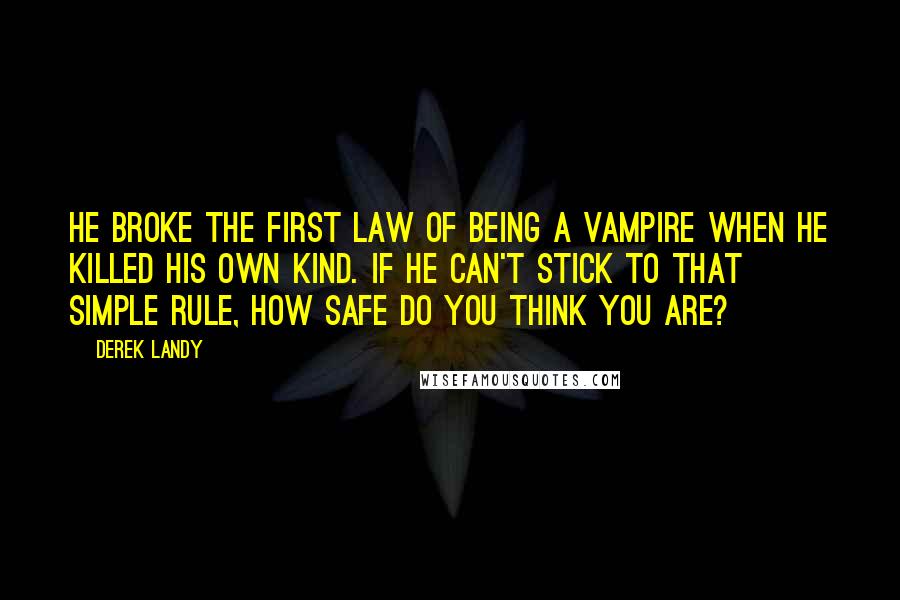 Derek Landy Quotes: He broke the first law of being a vampire when he killed his own kind. If he can't stick to that simple rule, how safe do you think you are?