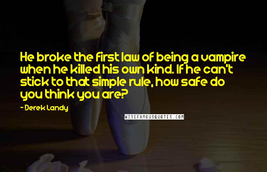 Derek Landy Quotes: He broke the first law of being a vampire when he killed his own kind. If he can't stick to that simple rule, how safe do you think you are?