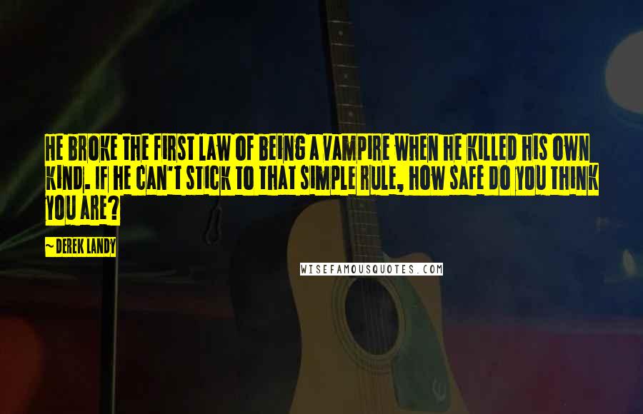 Derek Landy Quotes: He broke the first law of being a vampire when he killed his own kind. If he can't stick to that simple rule, how safe do you think you are?