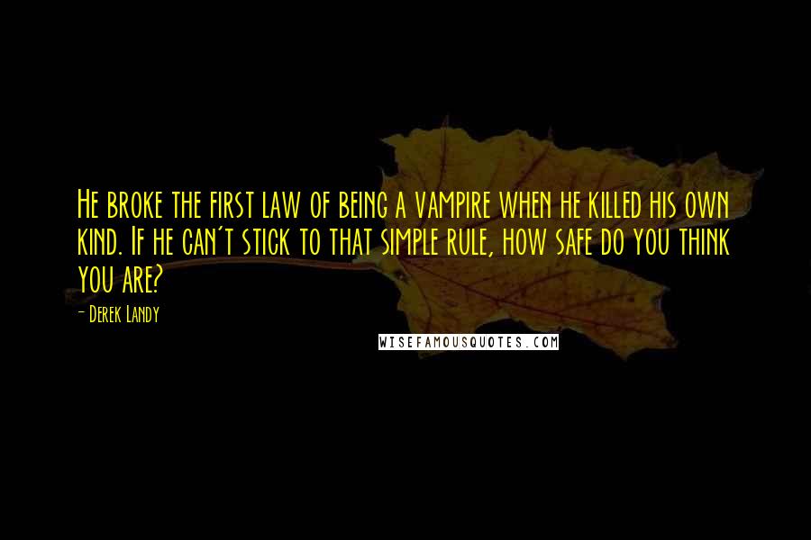 Derek Landy Quotes: He broke the first law of being a vampire when he killed his own kind. If he can't stick to that simple rule, how safe do you think you are?