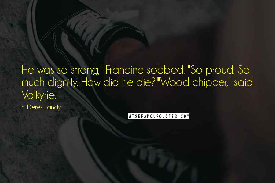 Derek Landy Quotes: He was so strong," Francine sobbed. "So proud. So much dignity. How did he die?""Wood chipper," said Valkyrie.