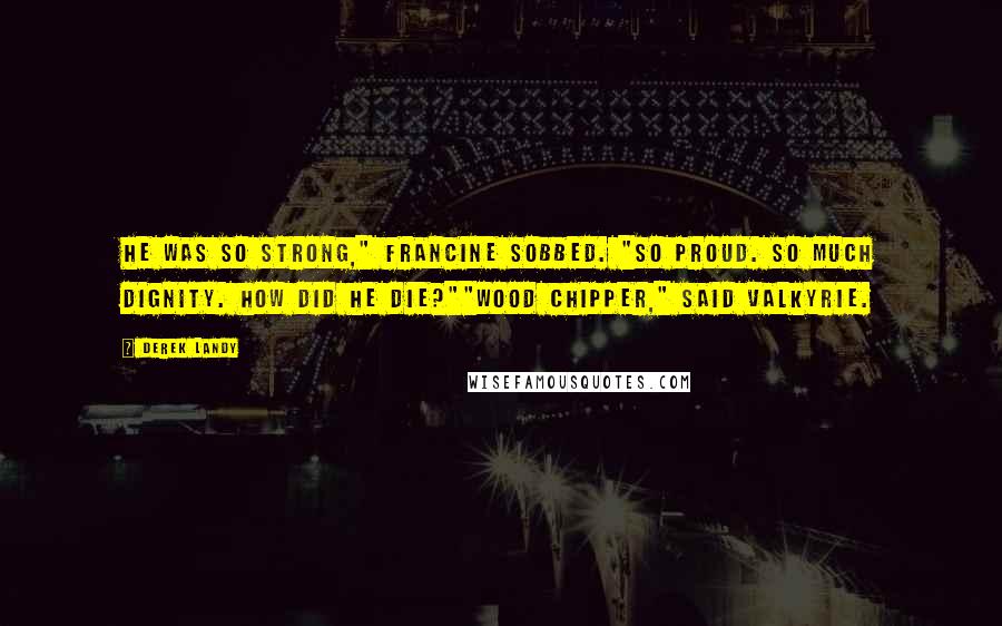 Derek Landy Quotes: He was so strong," Francine sobbed. "So proud. So much dignity. How did he die?""Wood chipper," said Valkyrie.