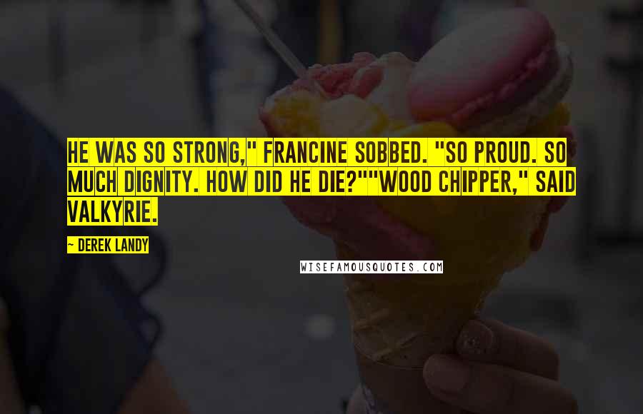Derek Landy Quotes: He was so strong," Francine sobbed. "So proud. So much dignity. How did he die?""Wood chipper," said Valkyrie.
