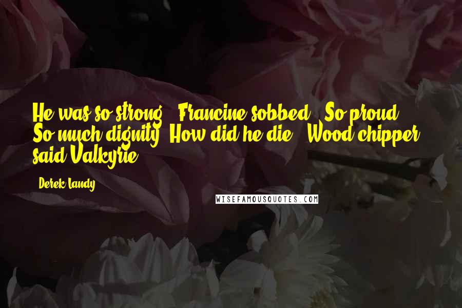 Derek Landy Quotes: He was so strong," Francine sobbed. "So proud. So much dignity. How did he die?""Wood chipper," said Valkyrie.
