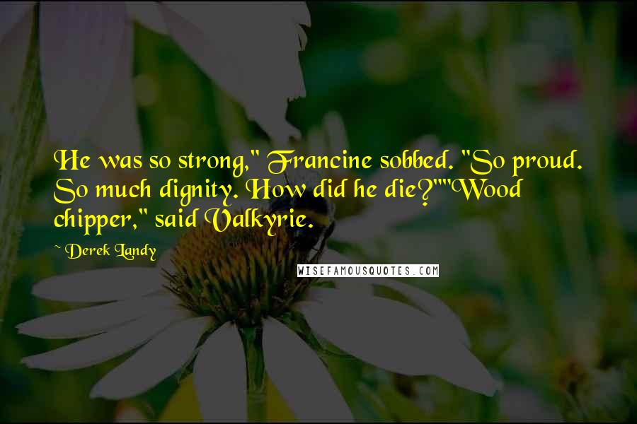 Derek Landy Quotes: He was so strong," Francine sobbed. "So proud. So much dignity. How did he die?""Wood chipper," said Valkyrie.