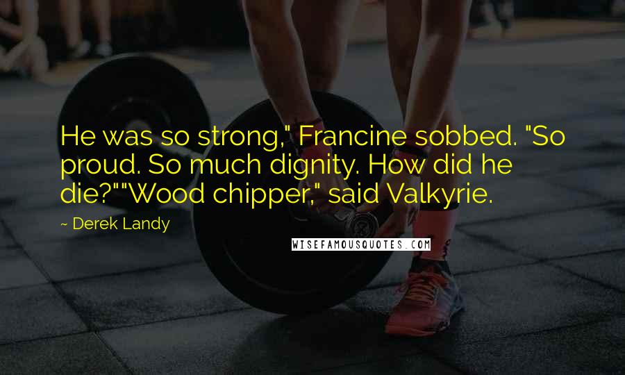 Derek Landy Quotes: He was so strong," Francine sobbed. "So proud. So much dignity. How did he die?""Wood chipper," said Valkyrie.