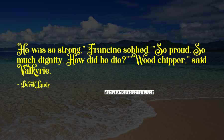 Derek Landy Quotes: He was so strong," Francine sobbed. "So proud. So much dignity. How did he die?""Wood chipper," said Valkyrie.