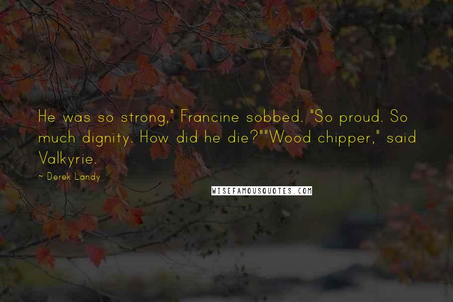 Derek Landy Quotes: He was so strong," Francine sobbed. "So proud. So much dignity. How did he die?""Wood chipper," said Valkyrie.