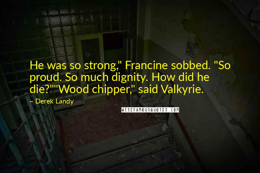 Derek Landy Quotes: He was so strong," Francine sobbed. "So proud. So much dignity. How did he die?""Wood chipper," said Valkyrie.