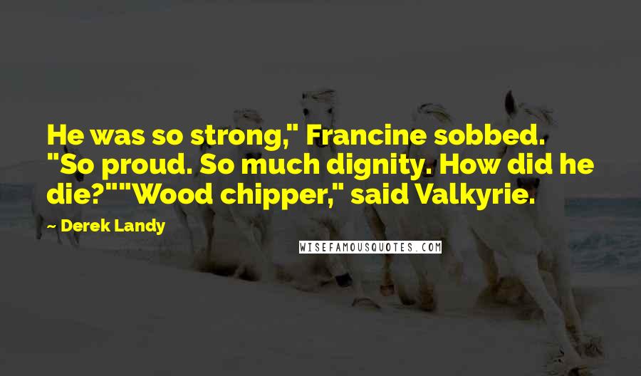 Derek Landy Quotes: He was so strong," Francine sobbed. "So proud. So much dignity. How did he die?""Wood chipper," said Valkyrie.