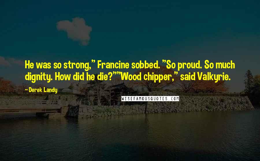 Derek Landy Quotes: He was so strong," Francine sobbed. "So proud. So much dignity. How did he die?""Wood chipper," said Valkyrie.