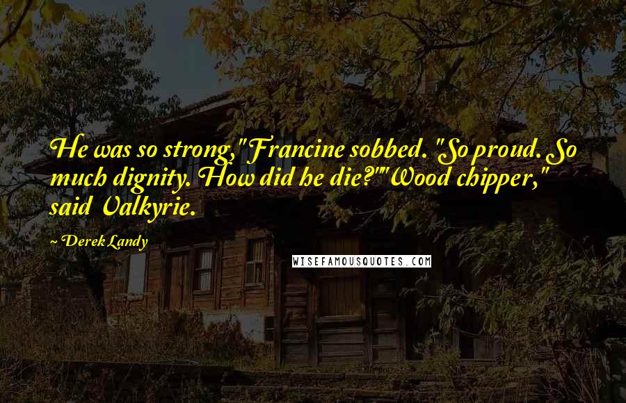 Derek Landy Quotes: He was so strong," Francine sobbed. "So proud. So much dignity. How did he die?""Wood chipper," said Valkyrie.