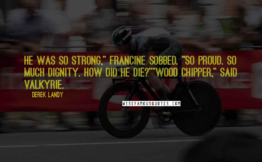 Derek Landy Quotes: He was so strong," Francine sobbed. "So proud. So much dignity. How did he die?""Wood chipper," said Valkyrie.