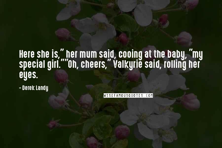 Derek Landy Quotes: Here she is," her mum said, cooing at the baby, "my special girl.""Oh, cheers," Valkyrie said, rolling her eyes.
