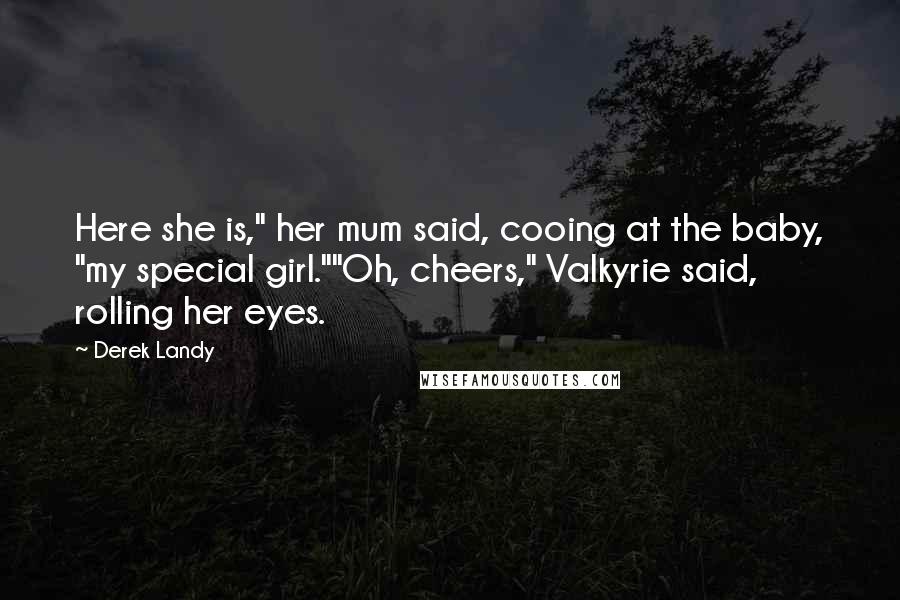 Derek Landy Quotes: Here she is," her mum said, cooing at the baby, "my special girl.""Oh, cheers," Valkyrie said, rolling her eyes.