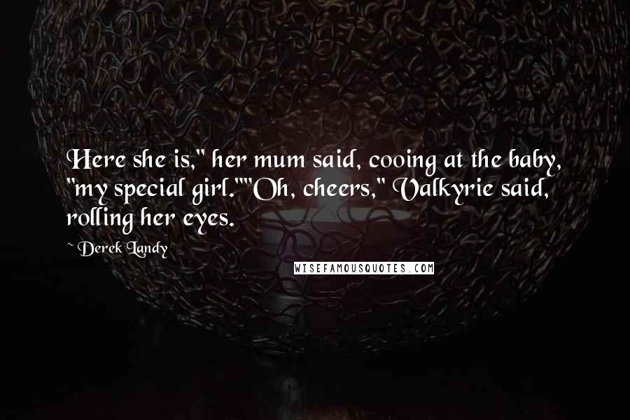 Derek Landy Quotes: Here she is," her mum said, cooing at the baby, "my special girl.""Oh, cheers," Valkyrie said, rolling her eyes.