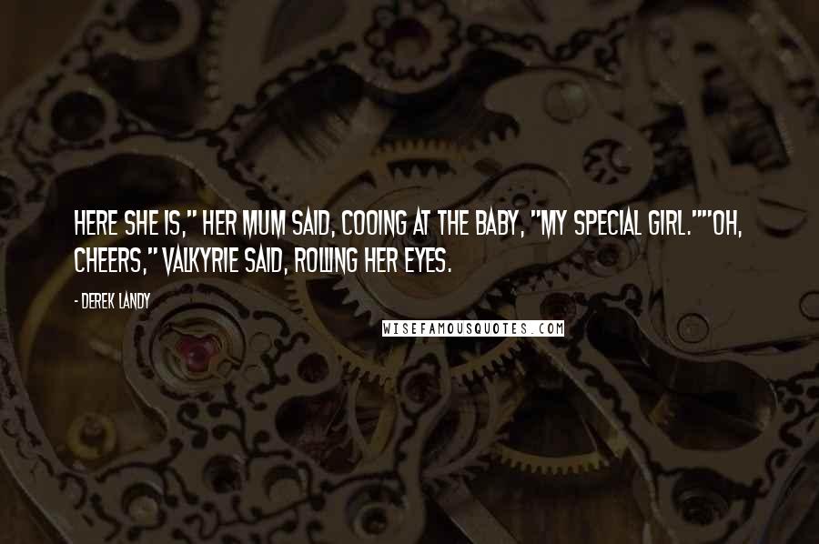 Derek Landy Quotes: Here she is," her mum said, cooing at the baby, "my special girl.""Oh, cheers," Valkyrie said, rolling her eyes.