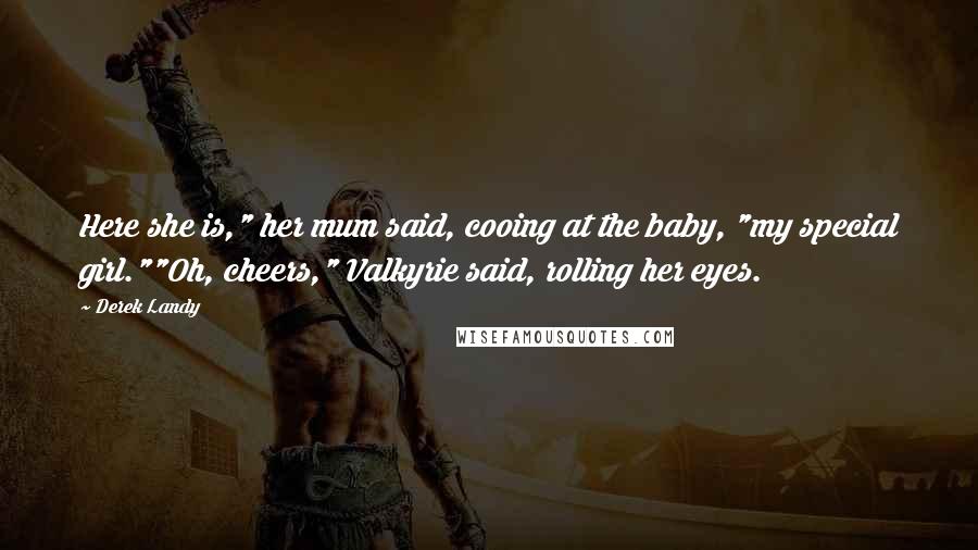 Derek Landy Quotes: Here she is," her mum said, cooing at the baby, "my special girl.""Oh, cheers," Valkyrie said, rolling her eyes.